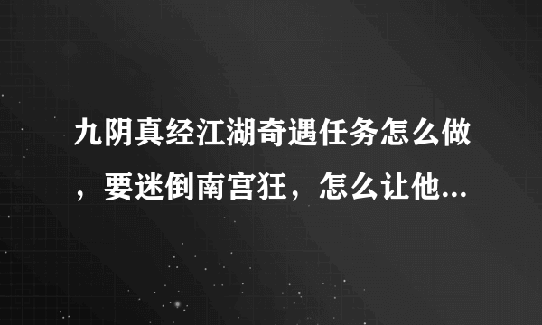 九阴真经江湖奇遇任务怎么做，要迷倒南宫狂，怎么让他不起疑心？