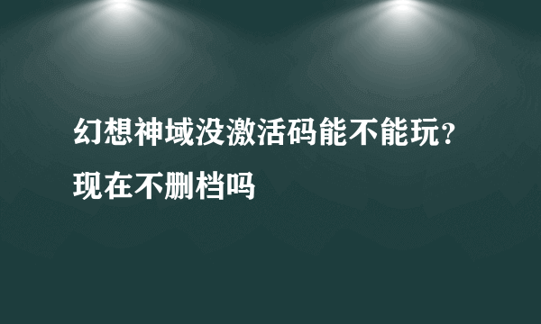 幻想神域没激活码能不能玩？现在不删档吗