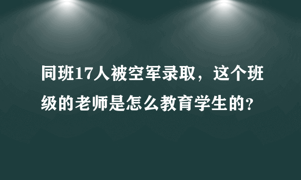 同班17人被空军录取，这个班级的老师是怎么教育学生的？