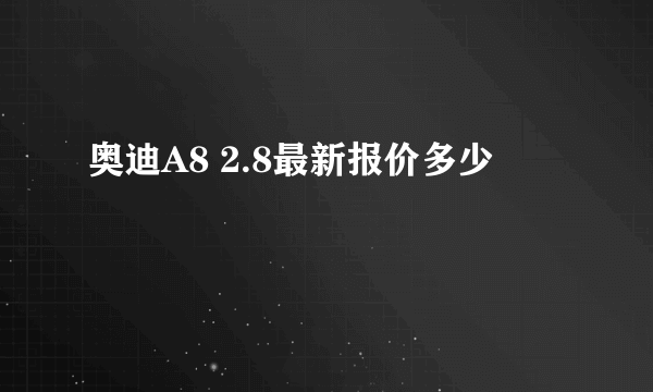 奥迪A8 2.8最新报价多少