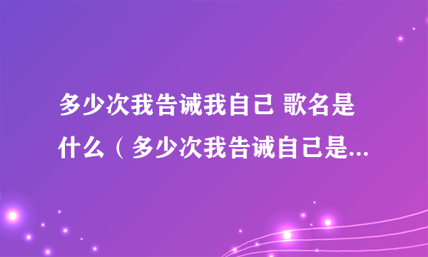 多少次我告诫我自己 歌名是什么（多少次我告诫自己是什么歌）