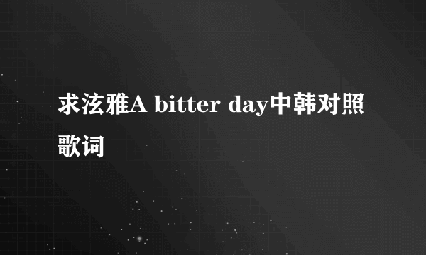 求泫雅A bitter day中韩对照 歌词