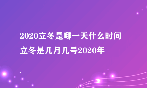 2020立冬是哪一天什么时间 立冬是几月几号2020年