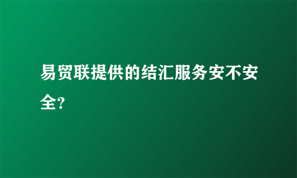 易贸联提供的结汇服务安不安全？