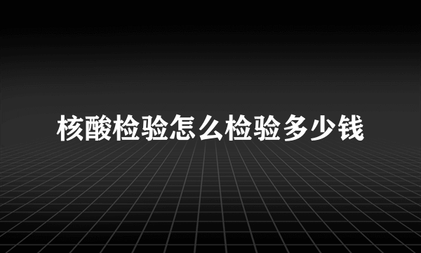 核酸检验怎么检验多少钱