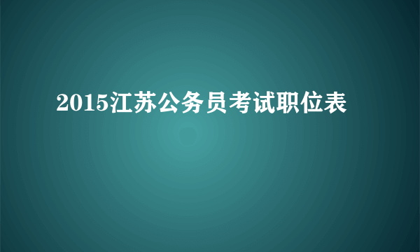 2015江苏公务员考试职位表