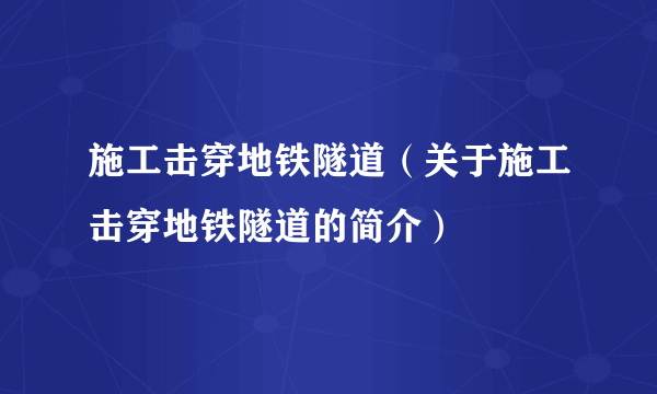 施工击穿地铁隧道（关于施工击穿地铁隧道的简介）