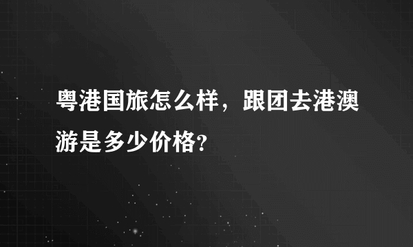 粤港国旅怎么样，跟团去港澳游是多少价格？