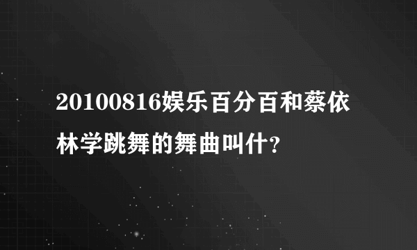 20100816娱乐百分百和蔡依林学跳舞的舞曲叫什？