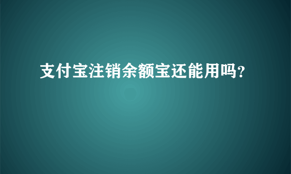 支付宝注销余额宝还能用吗？