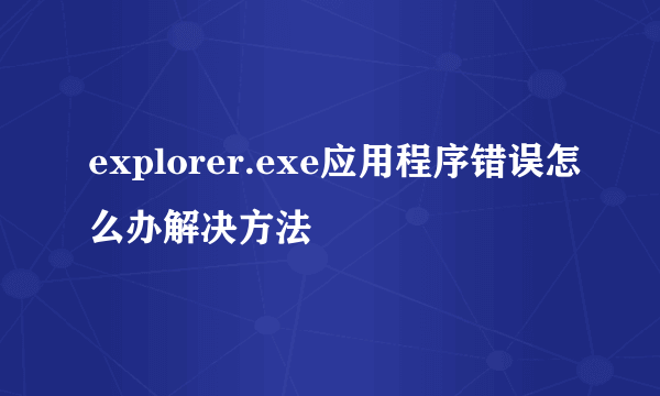 explorer.exe应用程序错误怎么办解决方法