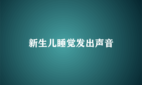 新生儿睡觉发出声音