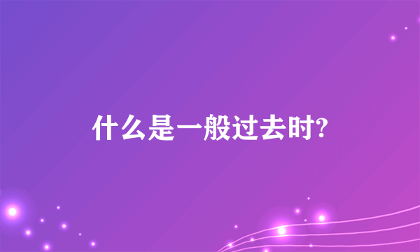 什么是一般过去时?