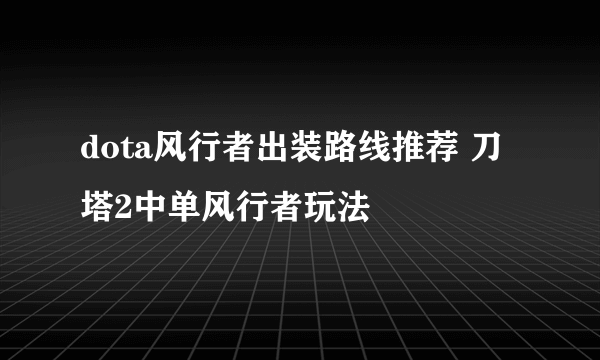 dota风行者出装路线推荐 刀塔2中单风行者玩法