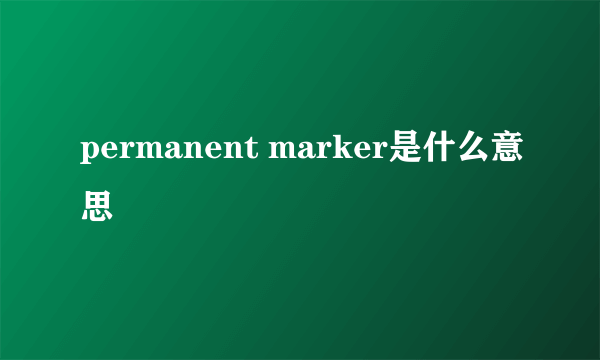 permanent marker是什么意思