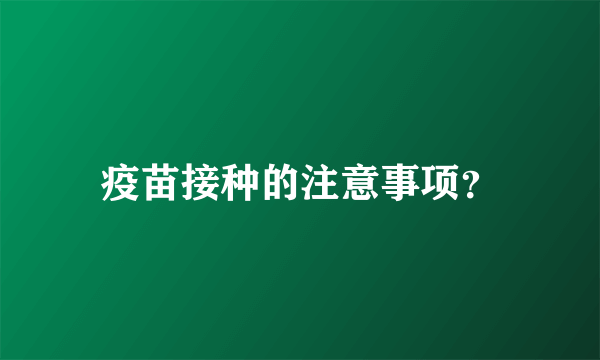 疫苗接种的注意事项？