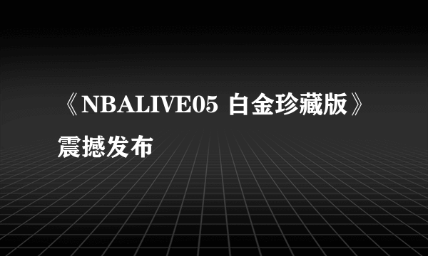 《NBALIVE05 白金珍藏版》震撼发布