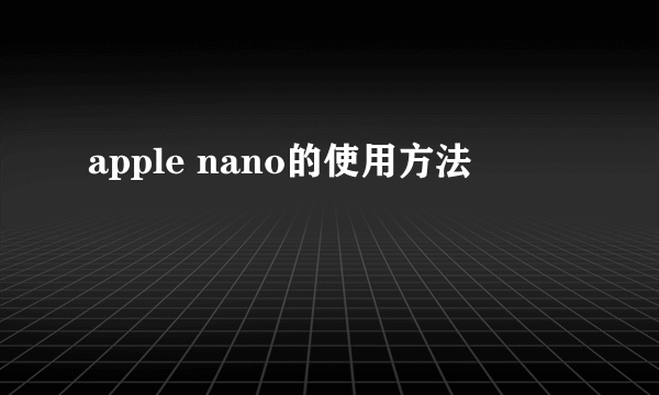 apple nano的使用方法