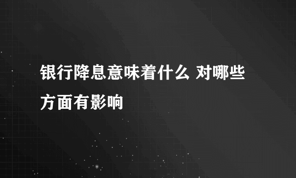 银行降息意味着什么 对哪些方面有影响