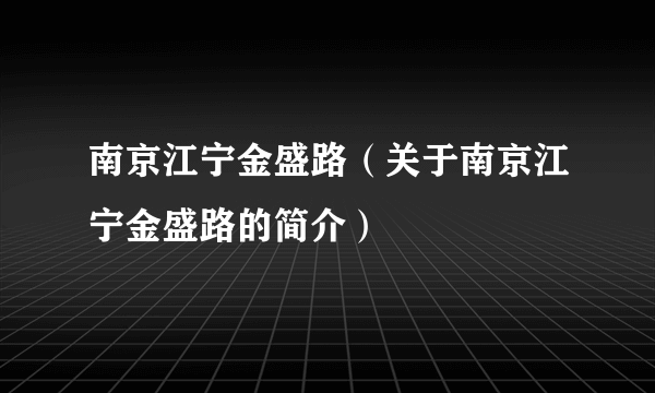 南京江宁金盛路（关于南京江宁金盛路的简介）