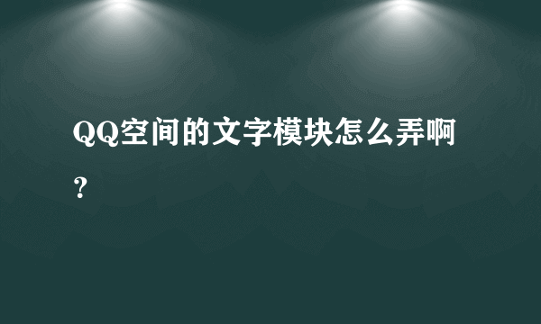 QQ空间的文字模块怎么弄啊？