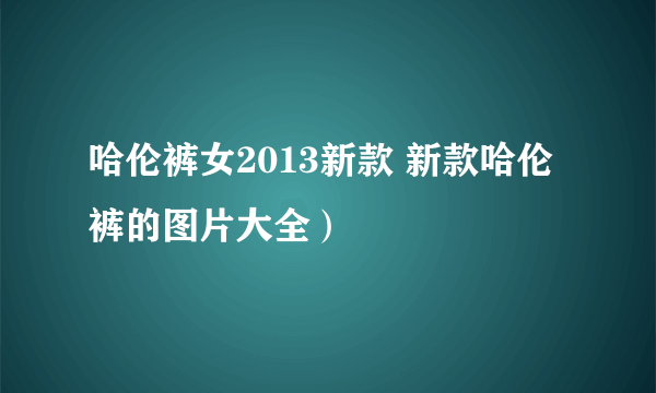 哈伦裤女2013新款 新款哈伦裤的图片大全）