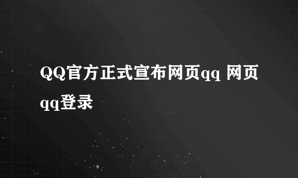 QQ官方正式宣布网页qq 网页qq登录