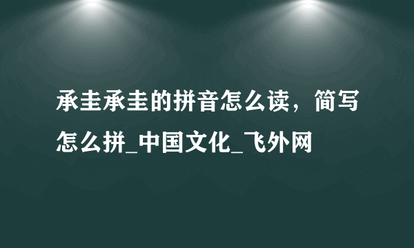 承圭承圭的拼音怎么读，简写怎么拼_中国文化_飞外网