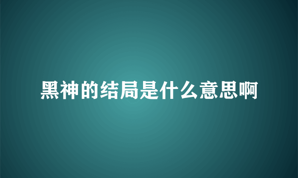 黑神的结局是什么意思啊