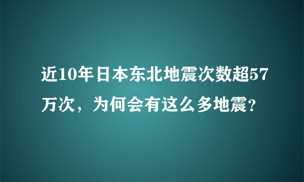 近10年日本东北地震次数超57万次，为何会有这么多地震？