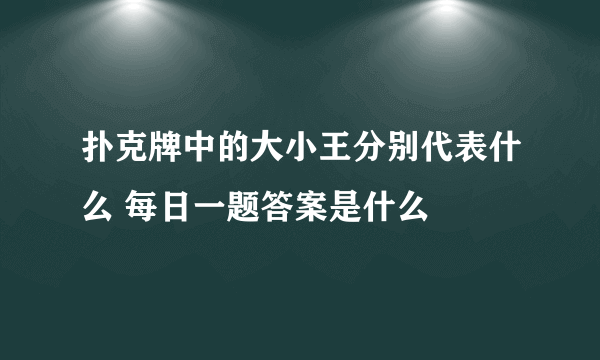 扑克牌中的大小王分别代表什么 每日一题答案是什么