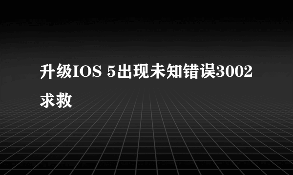 升级IOS 5出现未知错误3002求救