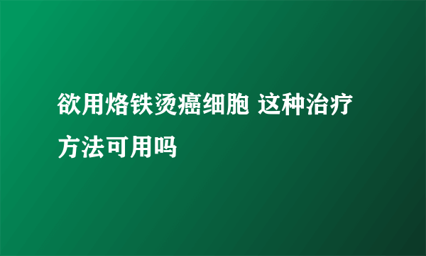 欲用烙铁烫癌细胞 这种治疗方法可用吗