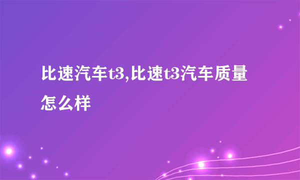 比速汽车t3,比速t3汽车质量怎么样