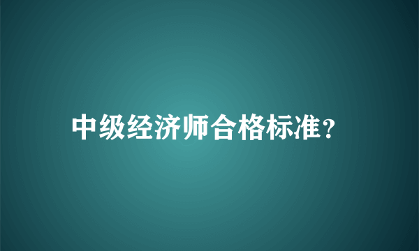 中级经济师合格标准？