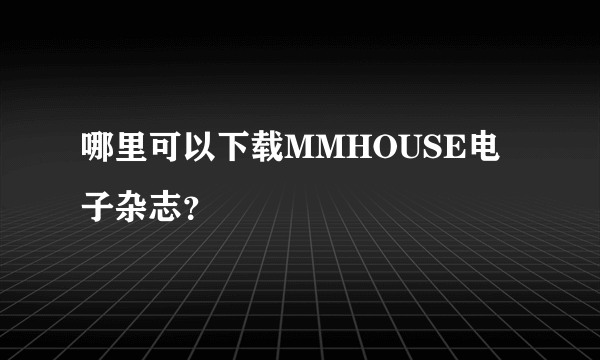 哪里可以下载MMHOUSE电子杂志？