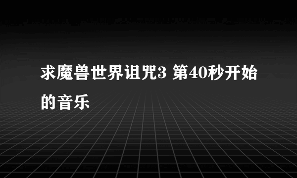 求魔兽世界诅咒3 第40秒开始的音乐