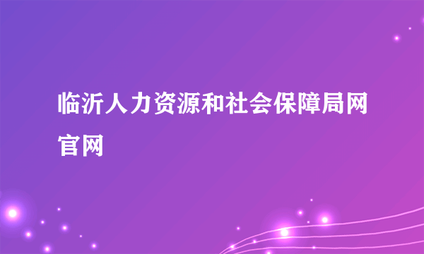 临沂人力资源和社会保障局网官网