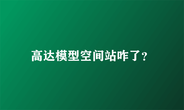 高达模型空间站咋了？