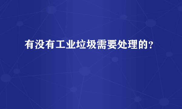 有没有工业垃圾需要处理的？