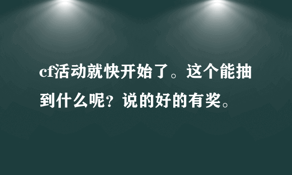 cf活动就快开始了。这个能抽到什么呢？说的好的有奖。