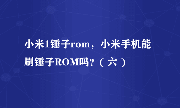 小米1锤子rom，小米手机能刷锤子ROM吗？( 六 )