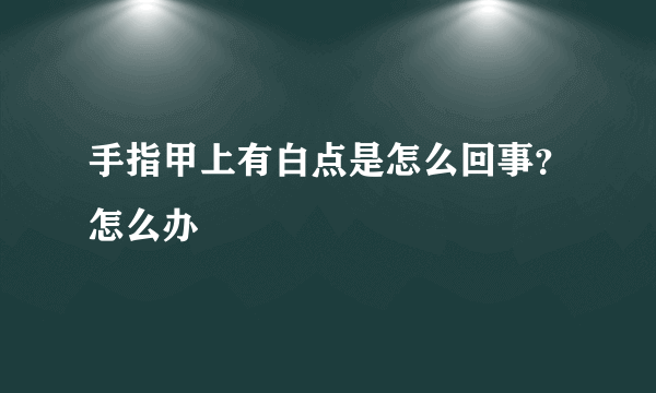 手指甲上有白点是怎么回事？怎么办