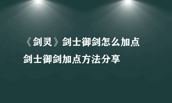 《剑灵》剑士御剑怎么加点 剑士御剑加点方法分享