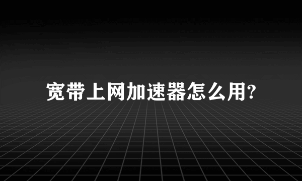 宽带上网加速器怎么用?