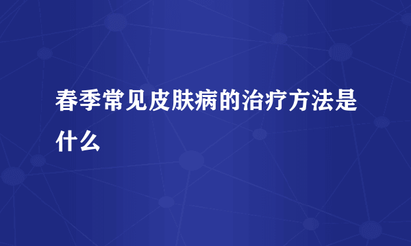 春季常见皮肤病的治疗方法是什么