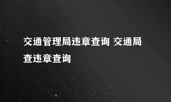 交通管理局违章查询 交通局查违章查询