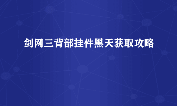 剑网三背部挂件黑天获取攻略