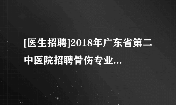 [医生招聘]2018年广东省第二中医院招聘骨伤专业医师公告