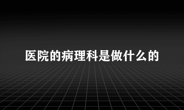 医院的病理科是做什么的